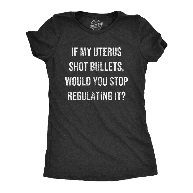 If My Uterus Shot Bullets Would You Stop Regulating It Women's T Shirt