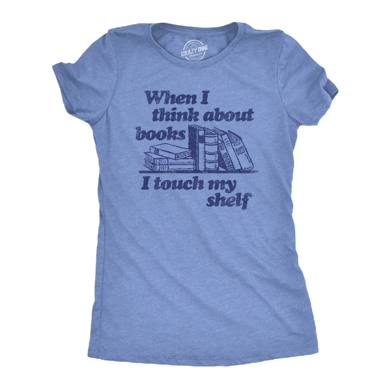 When I Think About Books I Touch My Shelf Women's T Shirt